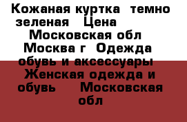 Кожаная куртка, темно-зеленая › Цена ­ 2 500 - Московская обл., Москва г. Одежда, обувь и аксессуары » Женская одежда и обувь   . Московская обл.